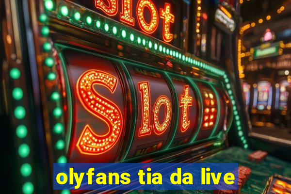 olyfans tia da live